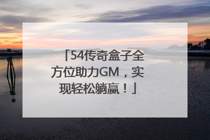 54传奇盒子全方位助力GM，实现轻松躺赢！