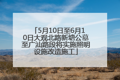 5月10日至6月10日大观北路新塘公墓至广汕路段将实施照明设施改造施工