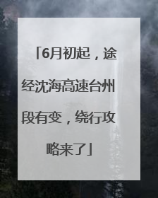 6月初起，途经沈海高速台州段有变，绕行攻略来了