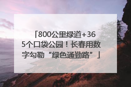 800公里绿道+365个口袋公园！长春用数字勾勒“绿色通勤路”