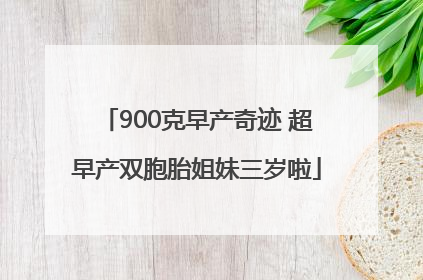 900克早产奇迹 超早产双胞胎姐妹三岁啦
