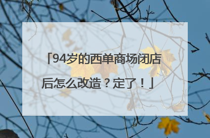 94岁的西单商场闭店后怎么改造？定了！