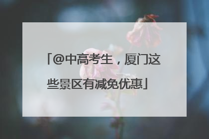 @中高考生，厦门这些景区有减免优惠