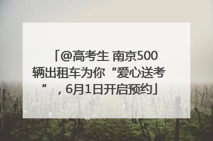@高考生 南京500辆出租车为你“爱心送考”，6月1日开启预约