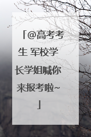 @高考考生 军校学长学姐喊你来报考啦~
