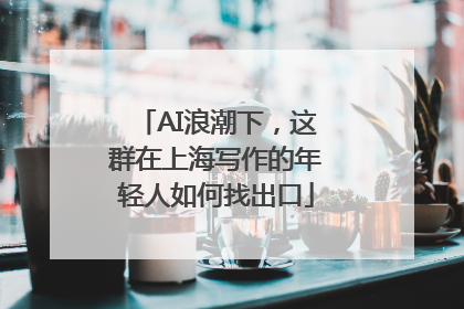 AI浪潮下，这群在上海写作的年轻人如何找出口