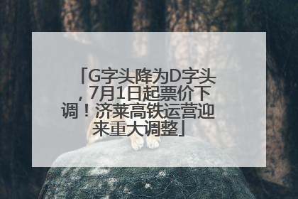 G字头降为D字头，7月1日起票价下调！济莱高铁运营迎来重大调整