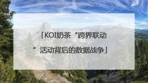 KOI奶茶“跨界联动”活动背后的数据战争