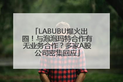 LABUBU爆火出圈！与泡泡玛特合作有无业务合作？多家A股公司密集回应