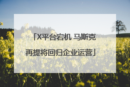 X平台宕机 马斯克再提将回归企业运营